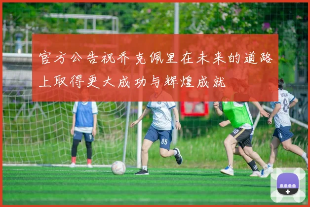 官方公告祝乔克佩里在未来的道路上取得更大成功与辉煌成就