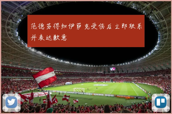 范德芬得知伊萨克受伤后立即联系并表达歉意