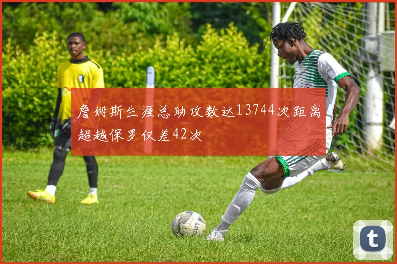 詹姆斯生涯总助攻数达13744次距离超越保罗仅差42次