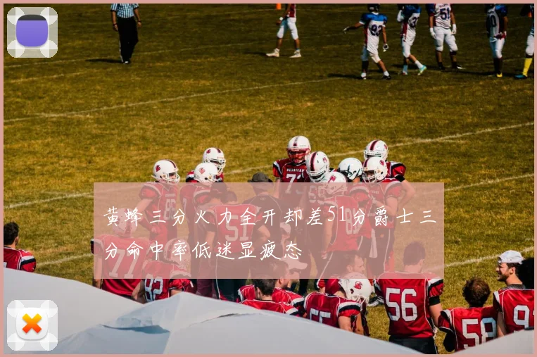 黄蜂三分火力全开却差51分爵士三分命中率低迷显疲态