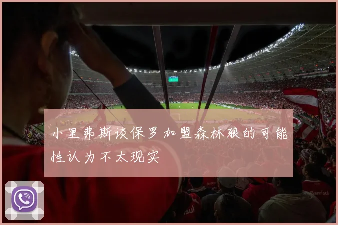 小里弗斯谈保罗加盟森林狼的可能性认为不太现实