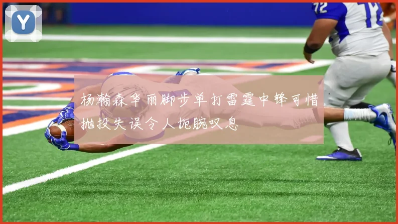 杨瀚森华丽脚步单打雷霆中锋可惜抛投失误令人扼腕叹息