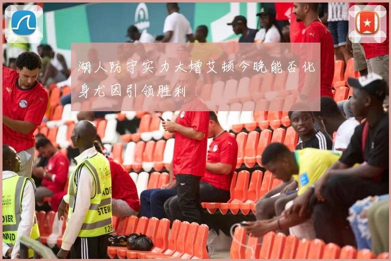 湖人防守实力大增艾顿今晚能否化身尤因引领胜利