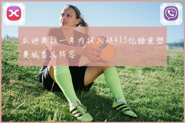 瓜迪奥拉一年内投入超415亿镑重塑曼城首发阵容