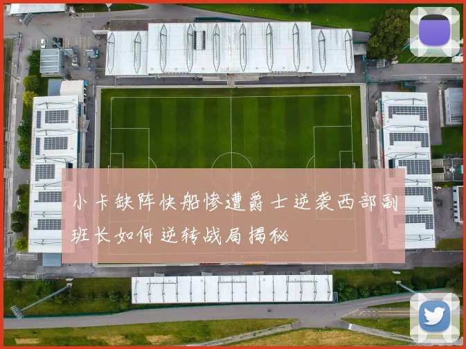 小卡缺阵快船惨遭爵士逆袭西部副班长如何逆转战局揭秘