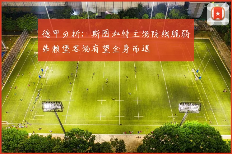 德甲分析：斯图加特主场防线脆弱弗赖堡客场有望全身而退