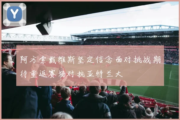阿方索戴维斯坚定信念面对挑战期待重返赛场对抗亚特兰大