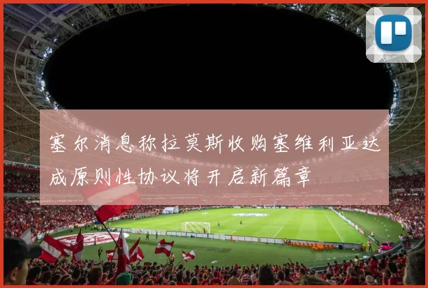 塞尔消息称拉莫斯收购塞维利亚达成原则性协议将开启新篇章