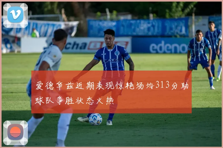 爱德华兹近期表现惊艳场均313分助球队争胜状态火热