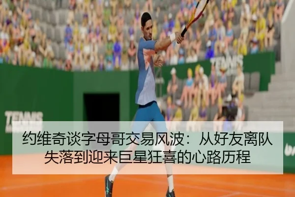 约维奇谈字母哥交易风波：从好友离队失落到迎来巨星狂喜的心路历程（BOYUSPORTS）